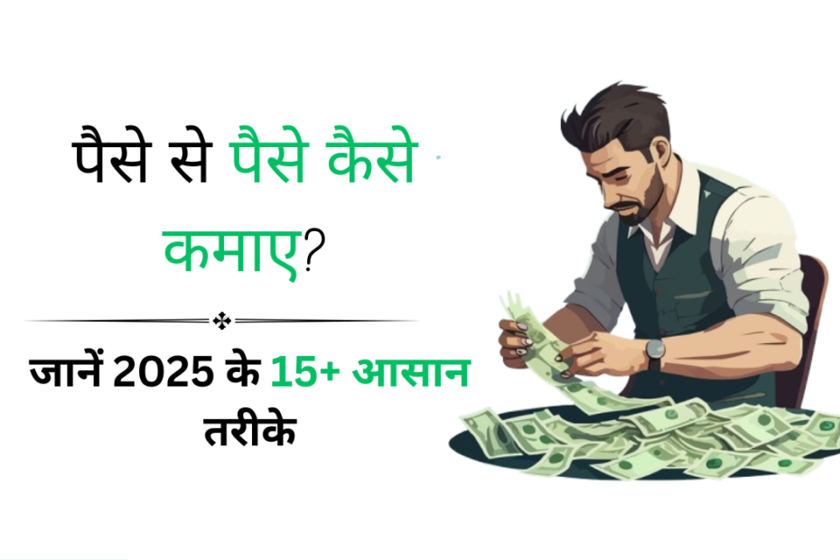 पैसे से पैसे कैसे कमाए जानें 2025 के 15+ आसान तरीके